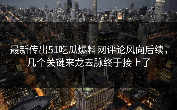 最新传出51吃瓜爆料网评论风向后续,几个关键来龙去脉终于接上了 最新传出51吃瓜爆料网评论风向后续,几个关键来龙去脉终于接上了