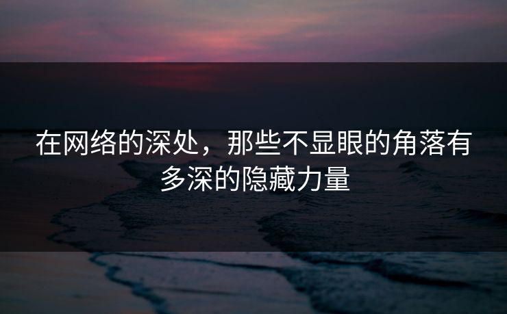 在网络的深处，那些不显眼的角落有多深的隐藏力量