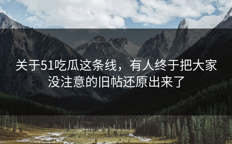 关于51吃瓜这条线，有人终于把大家没注意的旧帖还原出来了