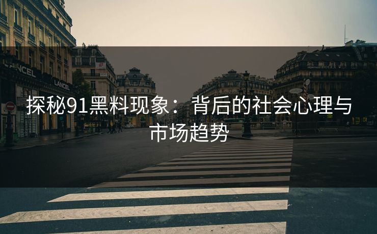 探秘91黑料现象：背后的社会心理与市场趋势