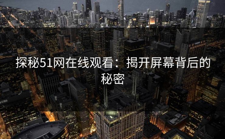 探秘51网在线观看：揭开屏幕背后的秘密
