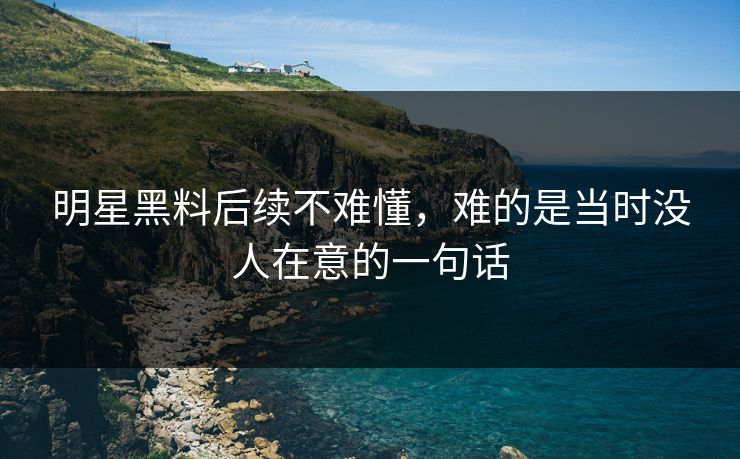 明星黑料后续不难懂，难的是当时没人在意的一句话