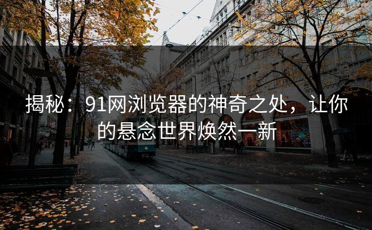 揭秘：91网浏览器的神奇之处，让你的悬念世界焕然一新
