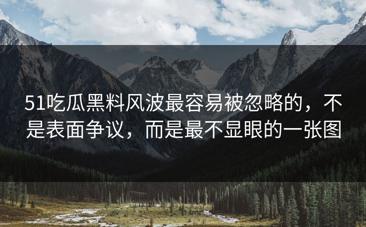 详细阅读:51吃瓜黑料风波最容易被忽略的,不是表面争议,而是最不显眼的一张图 51吃瓜黑料风波最容易被忽略的,不是表面争议,而是最不显眼的一张图