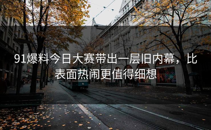 91爆料今日大赛带出一层旧内幕,比表面热闹更值得细想