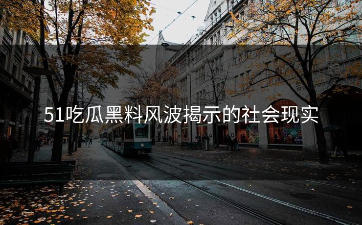 51吃瓜黑料风波揭示的社会现实